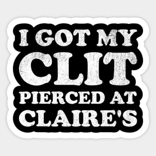 I Got My Cl*t Pierced At Claire's Funny Offensive Sticker
